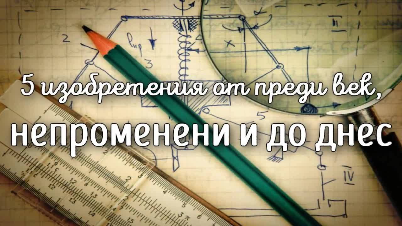 5 изобретения от преди век, непроменени и до днес