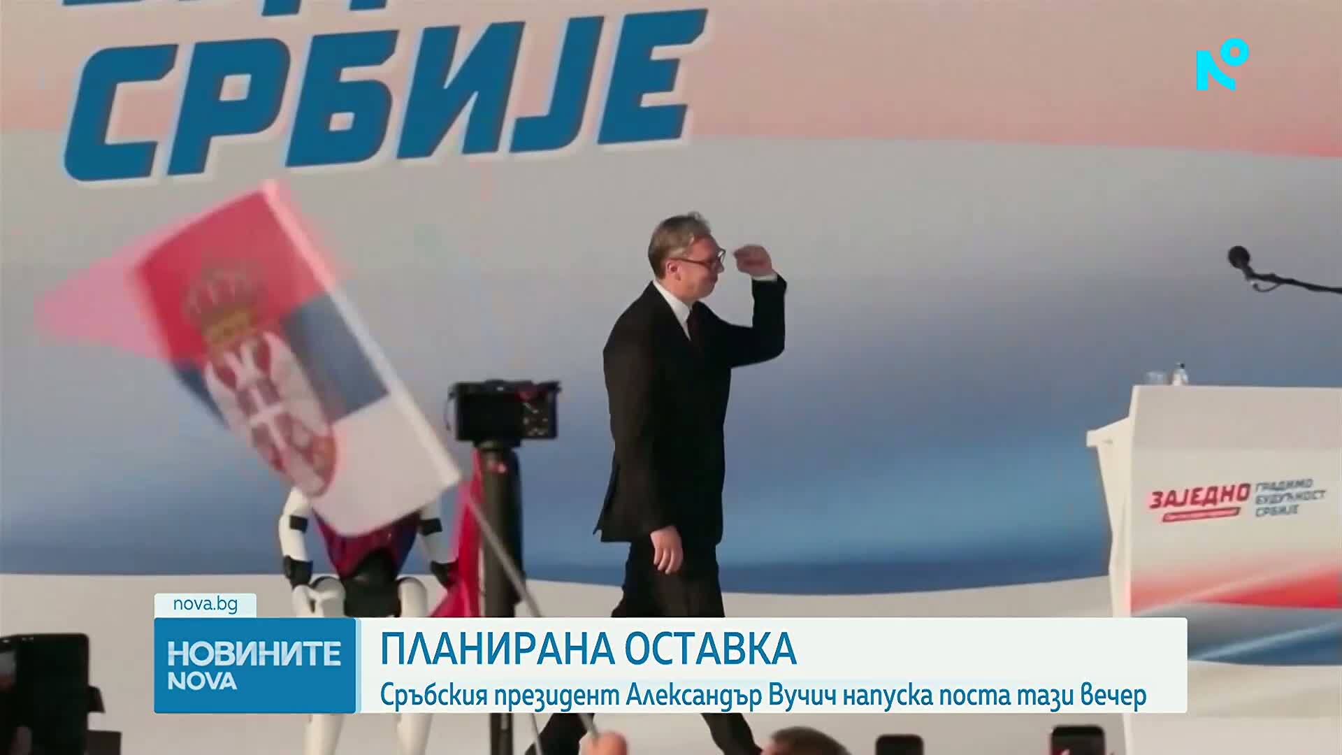 Сръбския президент Александър Вучич напуска поста тази вечер