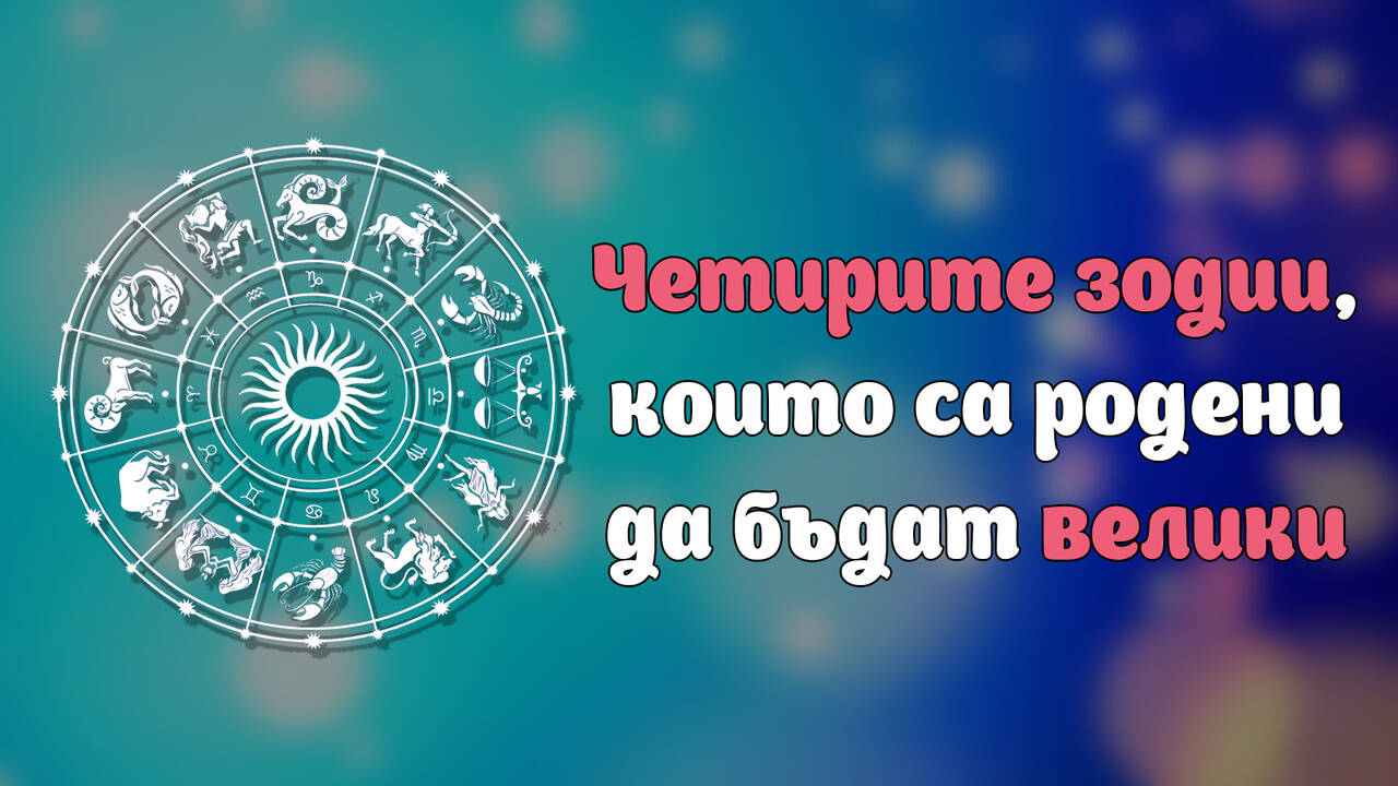 Зодиите, които са родени да бъдат велики