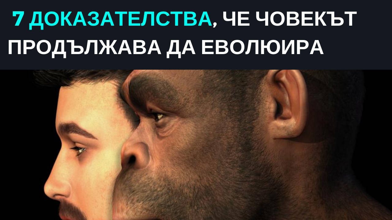7 доказателства, че човекът продължава да еволюира