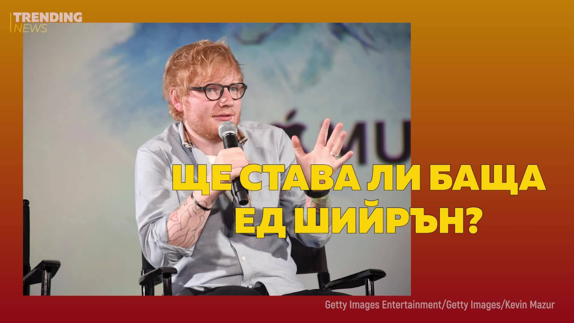 Ще става ли баща Ед Шийрън?