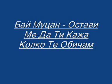 Бай Муцан - Остави Ме Да Ти Кажа Колко Те Обичам