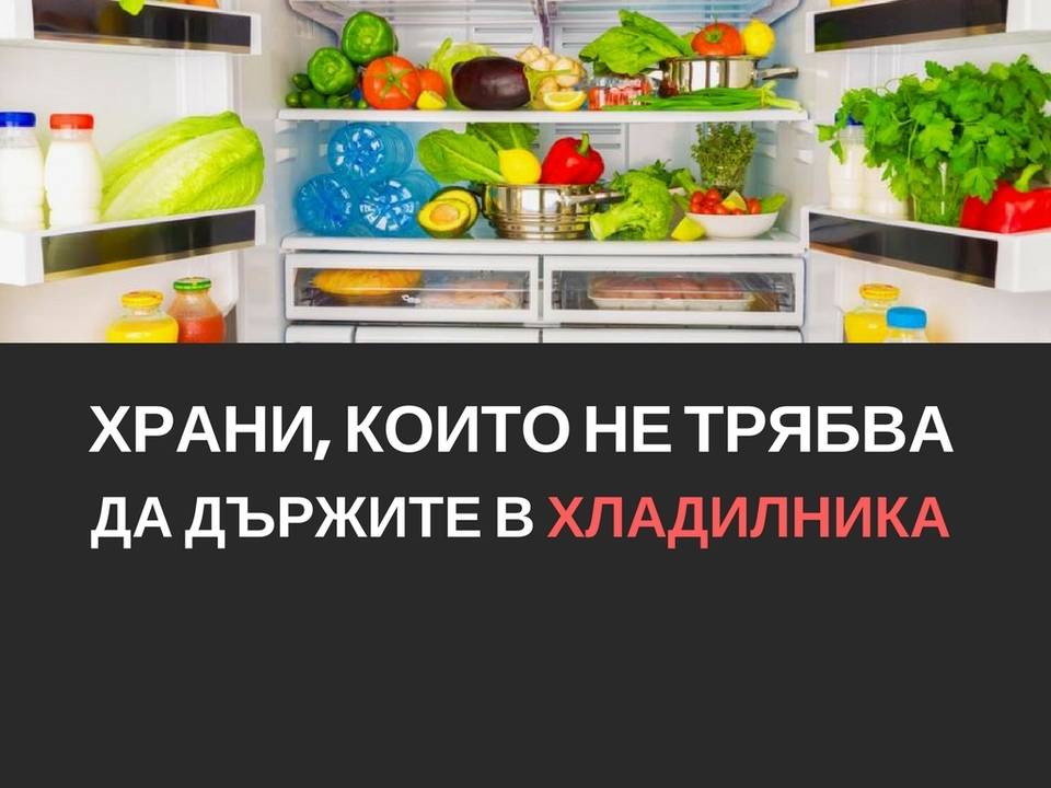 Храни, които не трябва да държите в хладилника