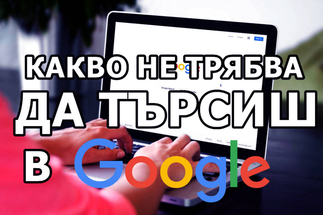 Какво не трбва да търсиш в Google
