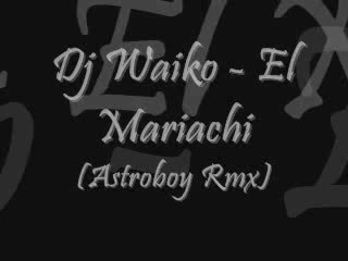 dj wayko - el mariachi astroboy vs wayko mix dj wayko - el mariachi astroboy vs wayko mix