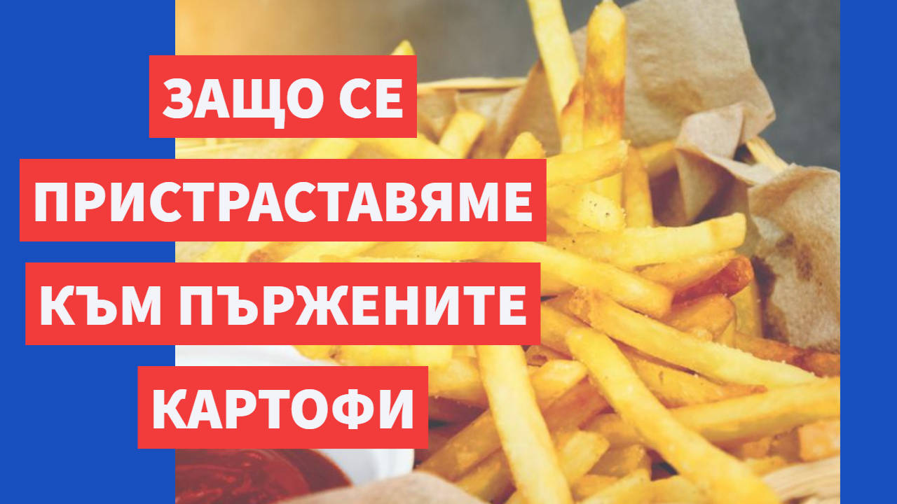 Защо се пристрастяваме към пържените картофи