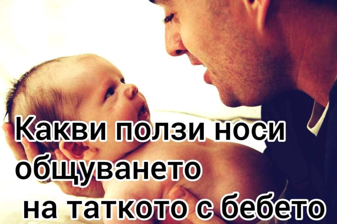 Какви ползи носи общуването на таткото с бебето
