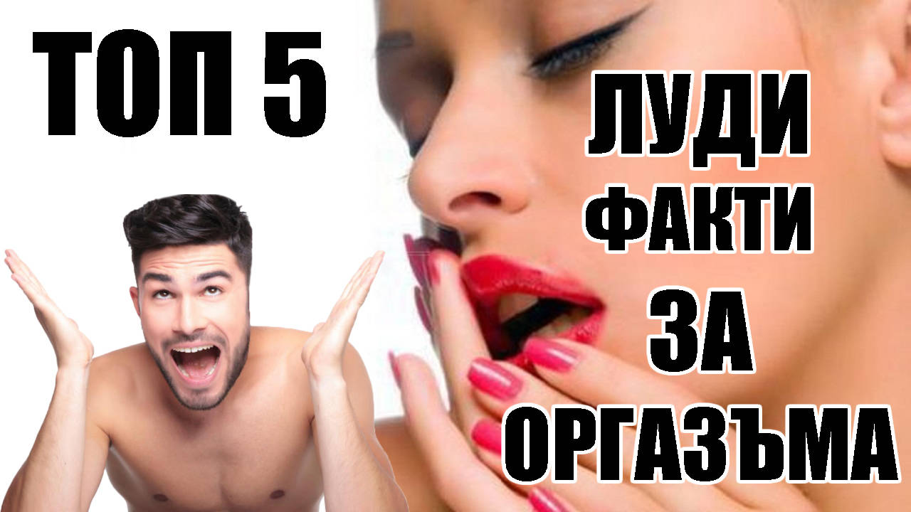 Топ 5 луди факти за орагазъма, които ще ви изненадат!