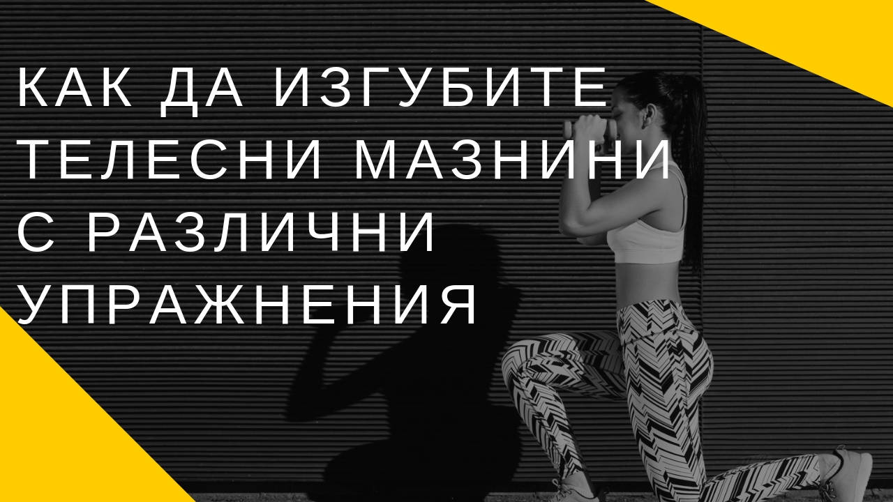 Как да изгубите телесни мазнини с различни упражнения