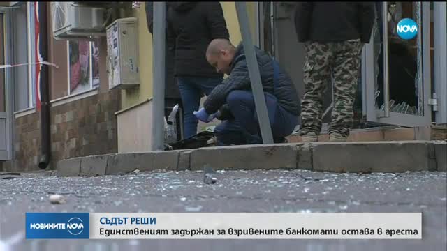 СЪДЪТ РЕШИ: Единственият задържан за взривените банкомати остава в ареста