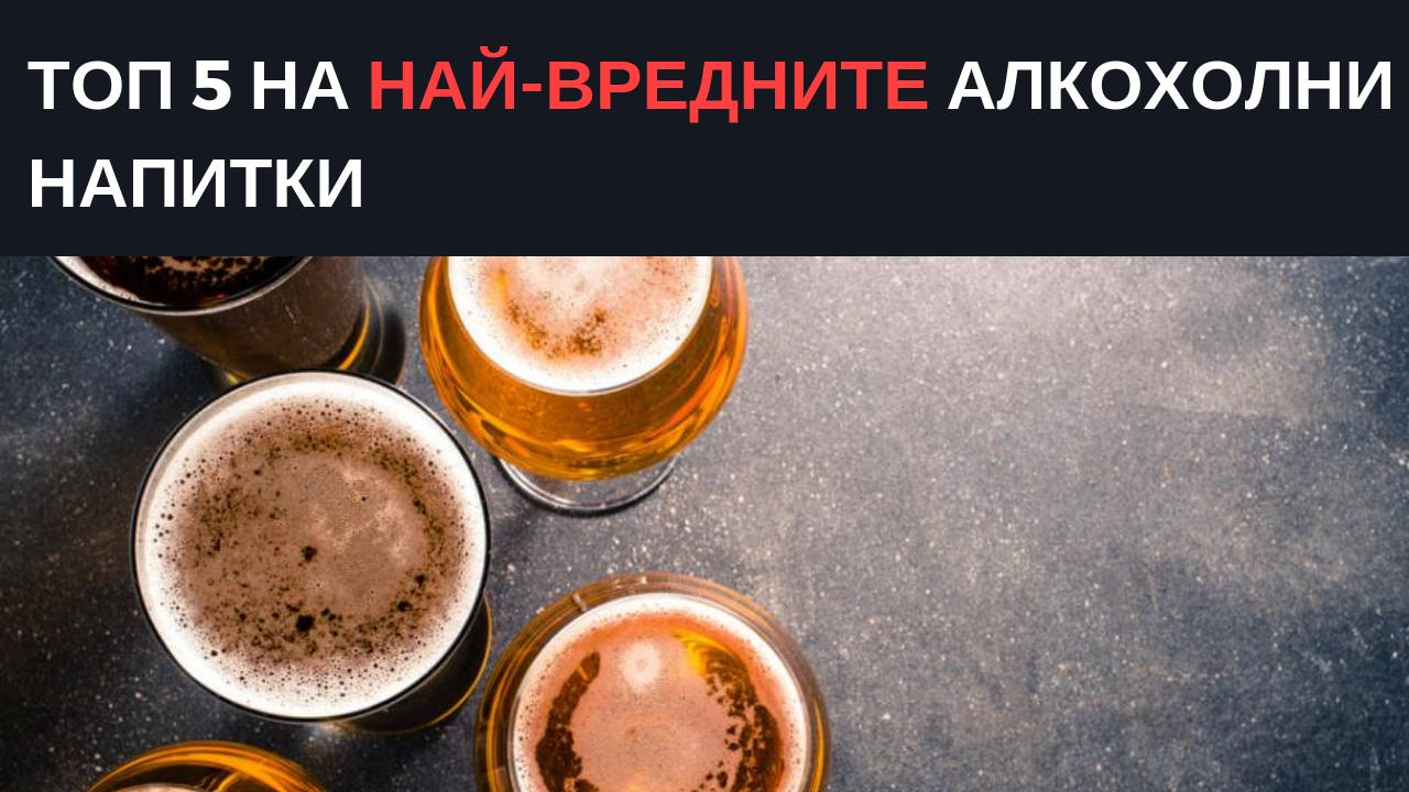 Топ 5 на най-вредните алкохолни напитки