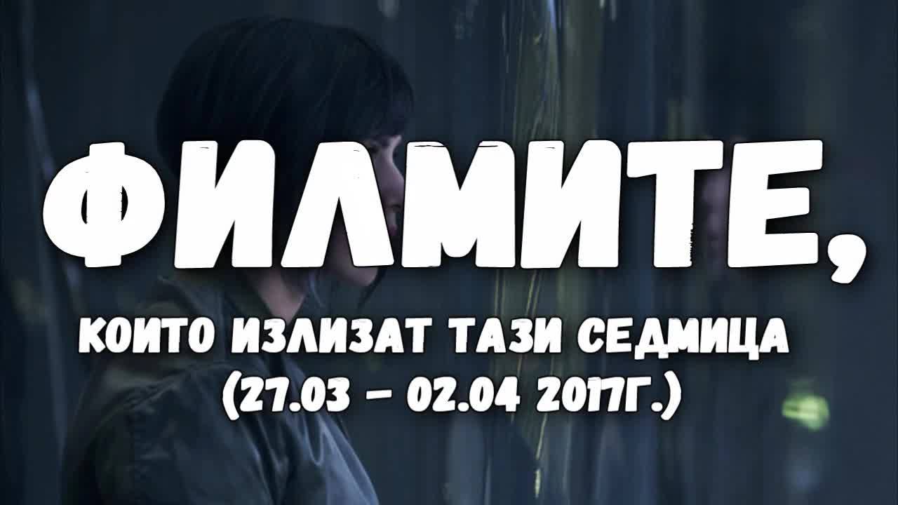 Филмите, които излизат тази седмица (27.03. - 02.04. 2017г.)