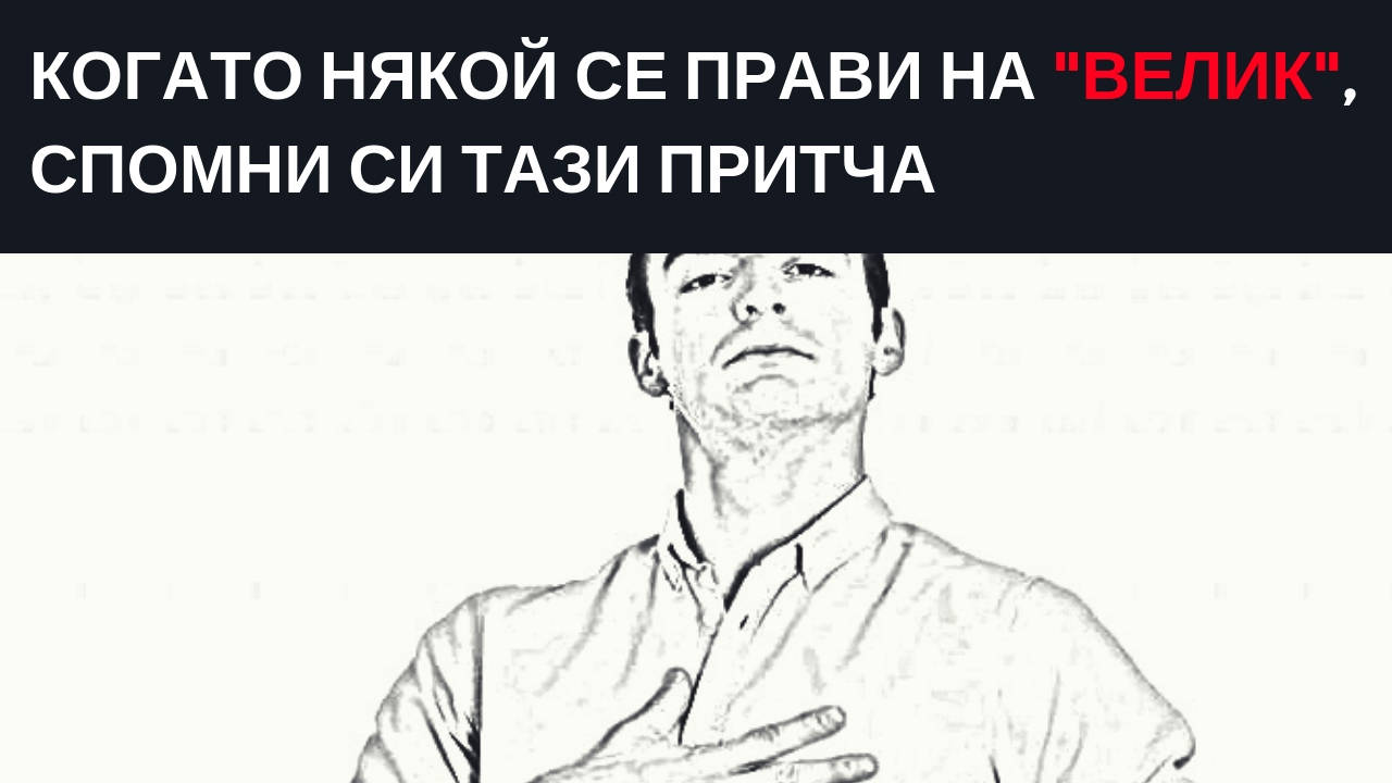 Когато някой се прави на Велик, спомни си тази притча