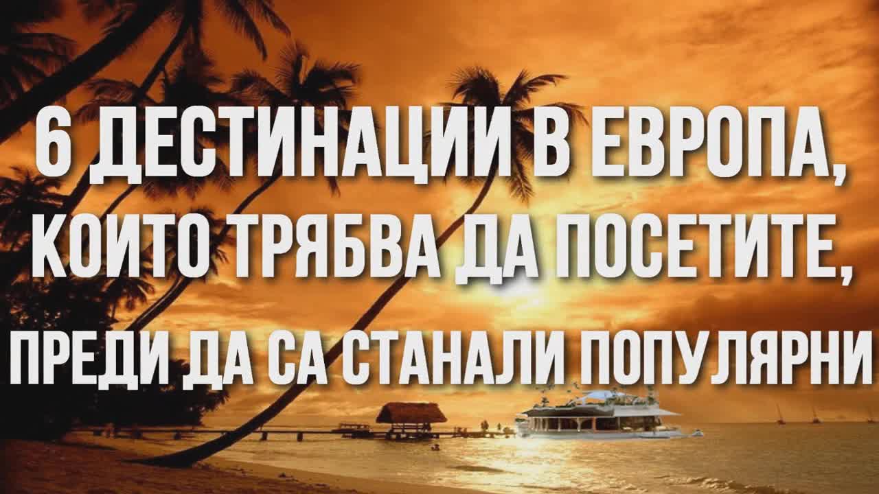 6 дестинации в Европа, които трябва да посетите, преди да са станали популярни