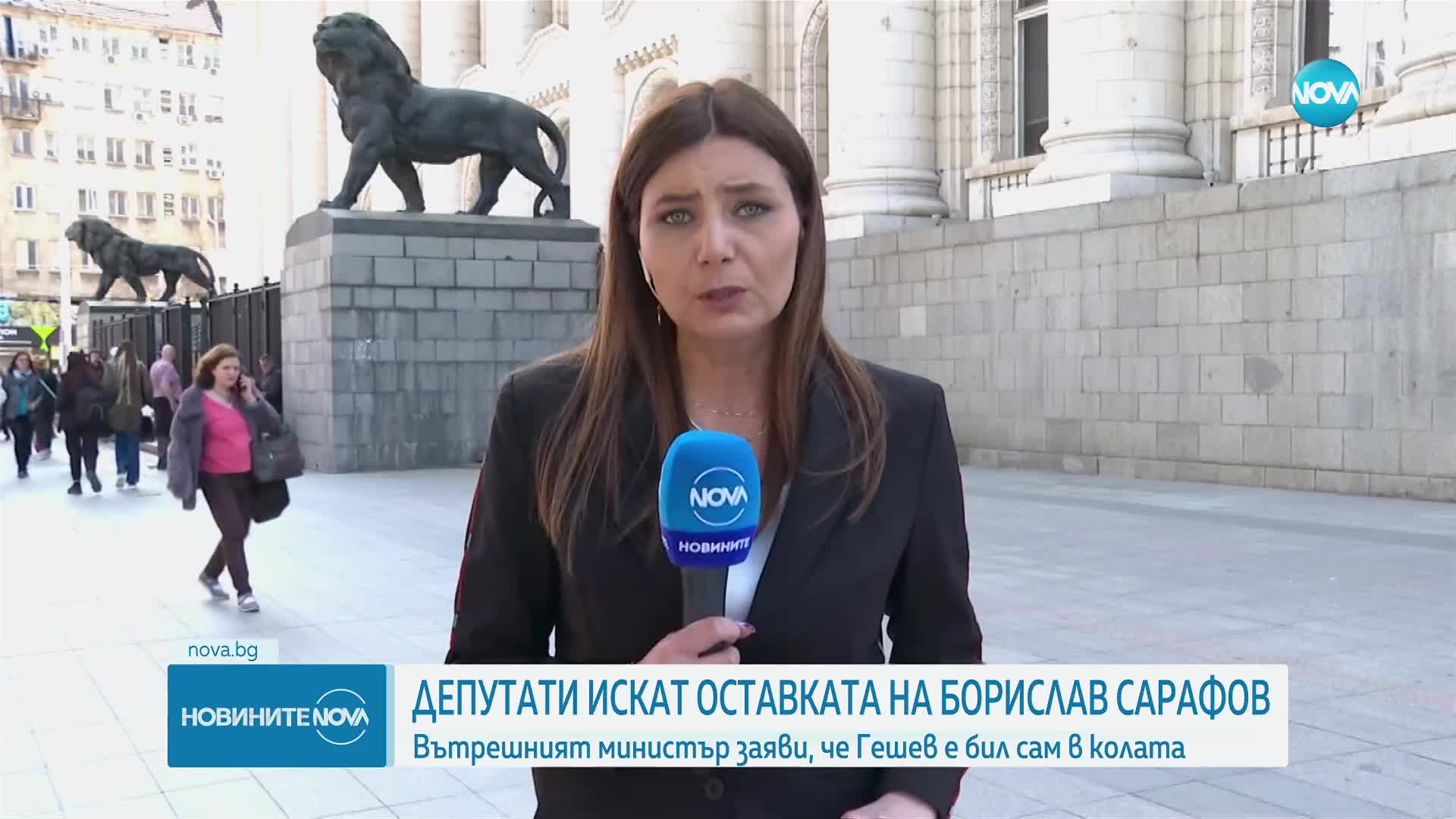 ДЕПУТАТИ ИСКАТ ОСТАВКАТА НА БОРИСЛАВ САРАФОВ: Вътрешният министър заяви, че Гешев е бил сам в колата
