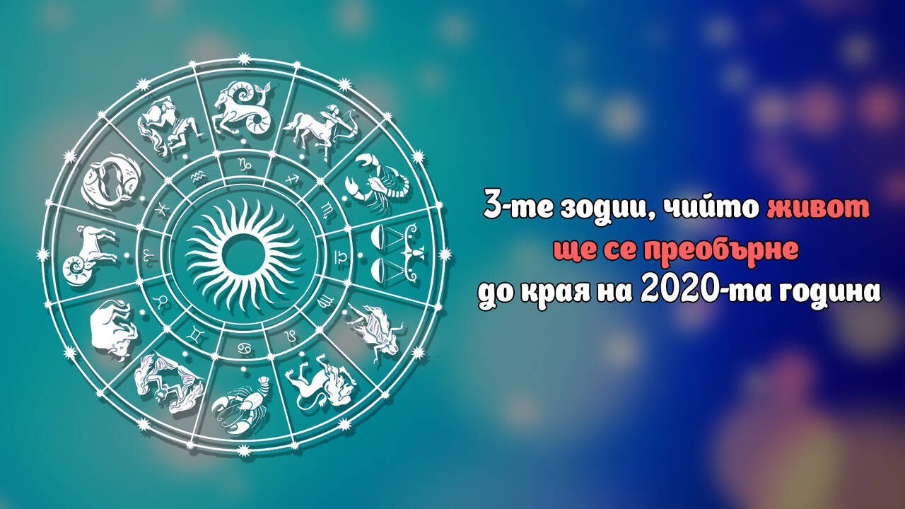 3-те зодии, чийто живот ще се преобърне до края на 2020-та година