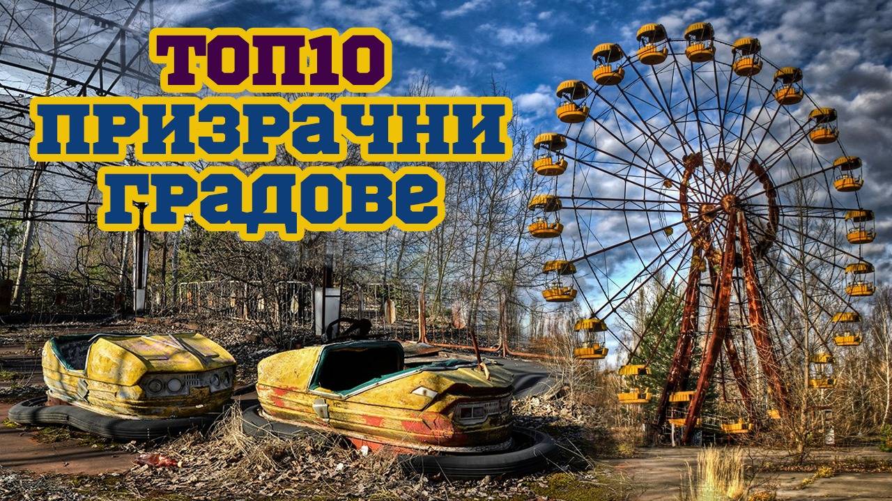 Top 10 Призрачни градове и причините за опустяването им