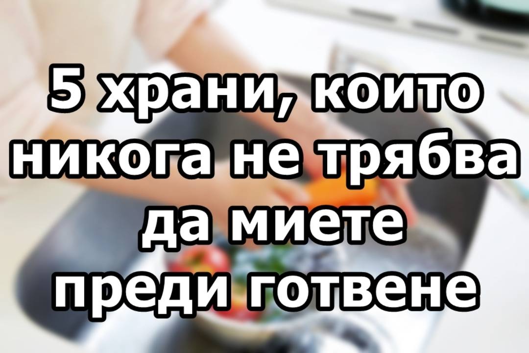 5 храни които никога не трябва да миете преди готвене