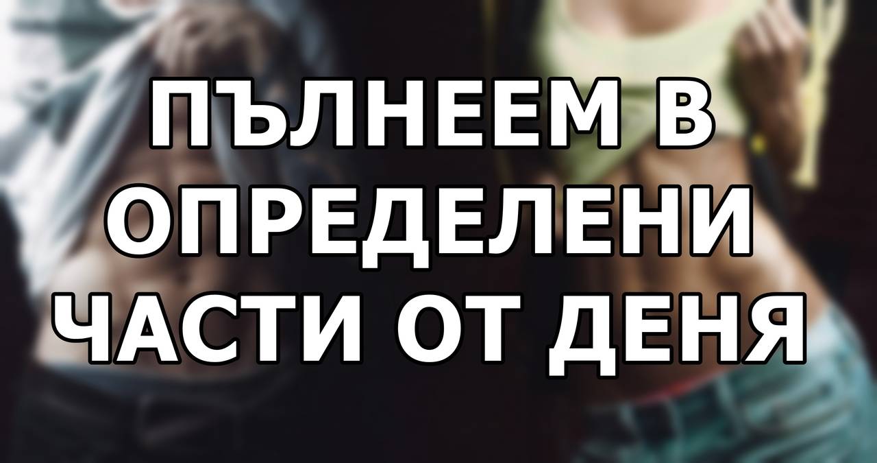 Пълнеем в определени части от деня