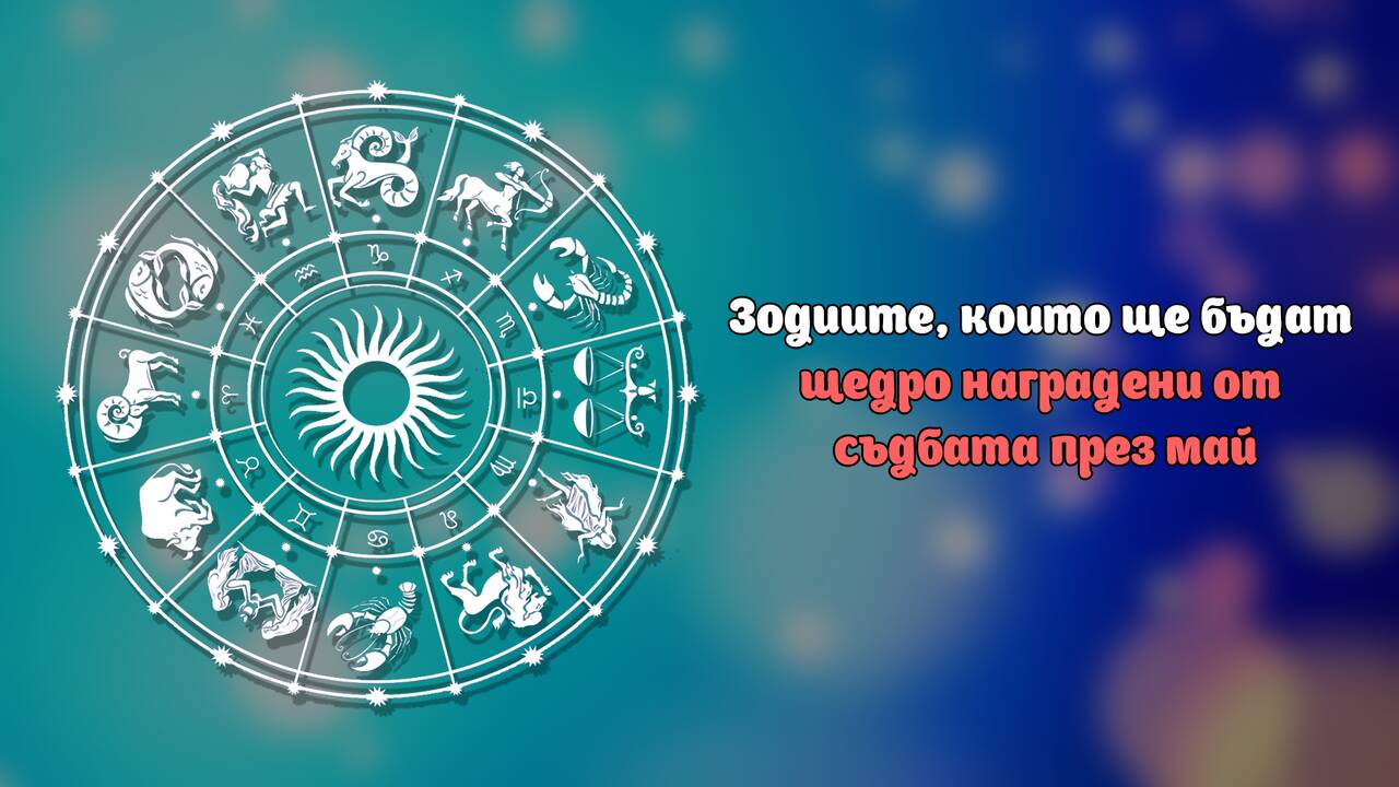 Зодиите, които ще бъдат щедро наградени от съдбата през май