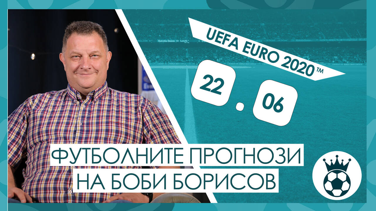 Прогнозите на Боби Борисов за мачовете от UEFA EURO 2020™ на 22.06.