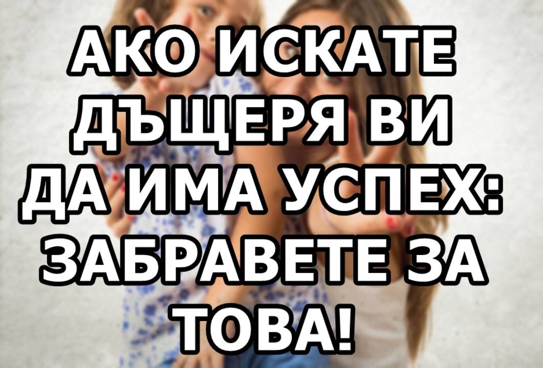 Ако искате дъщеря ви да има успех забранете някои думи