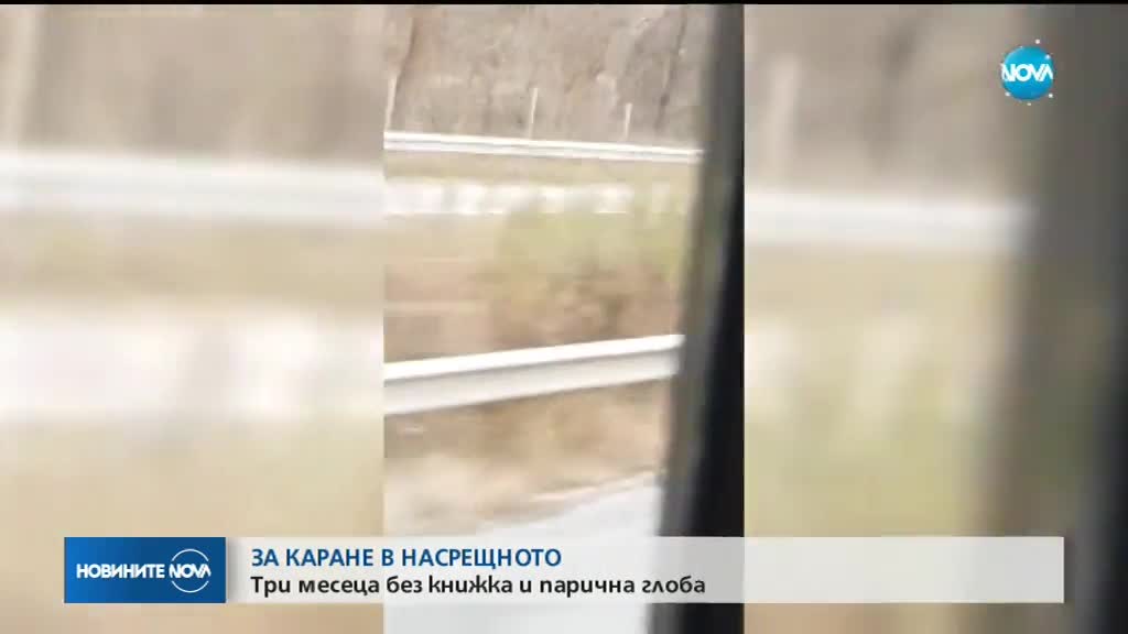 Три месеца без книжка за шофьора, карал в насрещното на „Хемус”