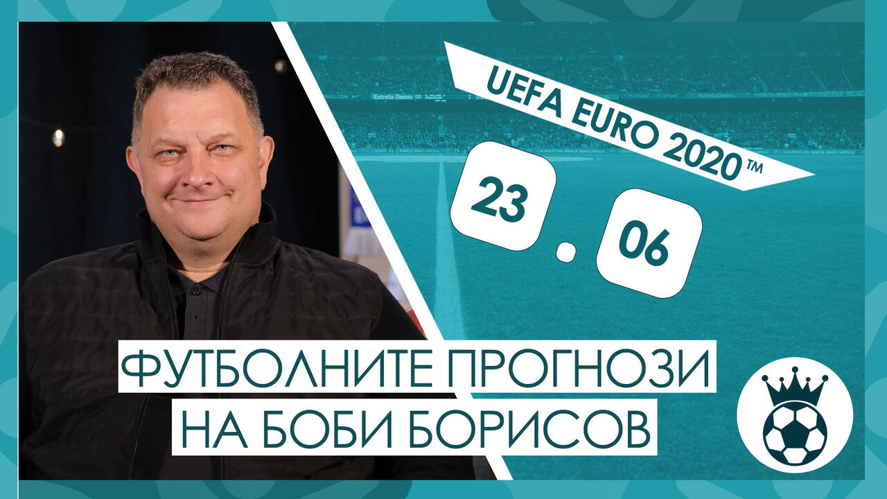Прогнозите на Боби Борисов за мачовете от UEFA EURO 2020™ на 23.06.