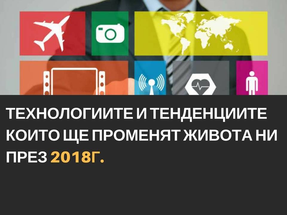 Tехнологиите и тенденциите които ще променят живота ни през 2018 г