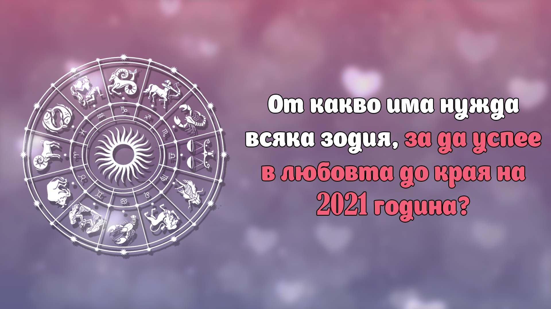 От какво има нужда всяка зодия, за да успее в любовта до края на 2021 година?