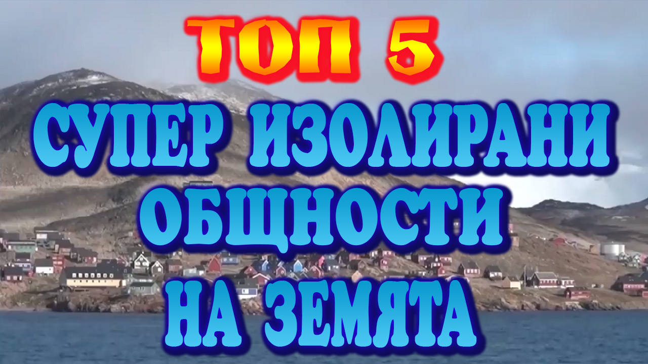 Топ 5 Супер изолирани общности на земята