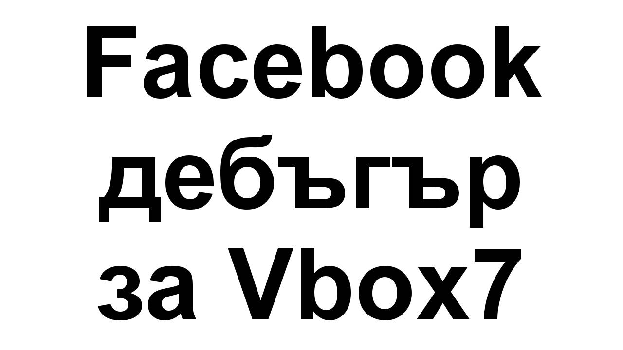 Дебъгър за клиповете от Vbox7 във Facebook