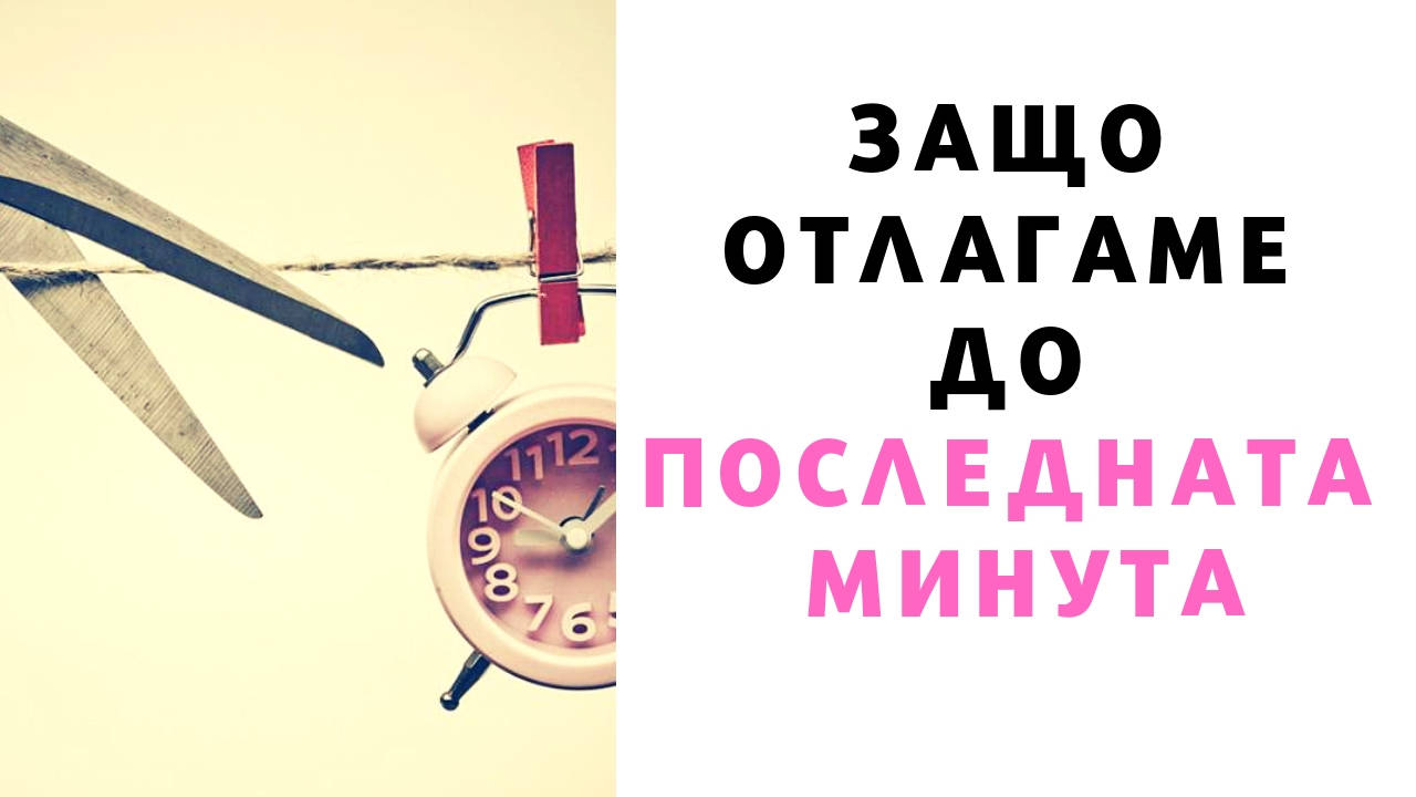 Защо отлагаме до последната минута