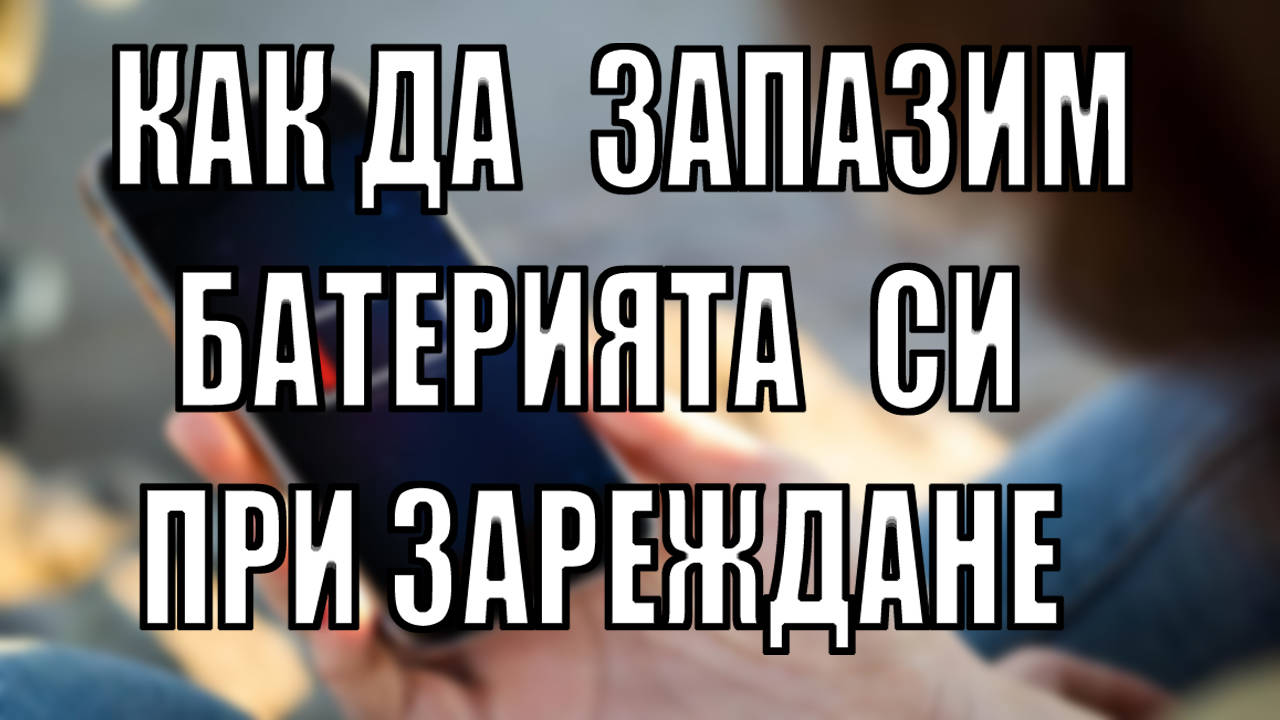 Как да зареждаме телефона си така че да пазим батерията му