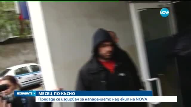 МЕСЕЦ ПО-КЪСНО: Предаде се издирван за нападението над екип на NOVA