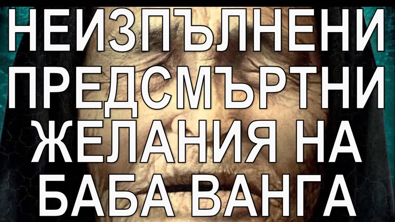 Неизпълнени предсмъртни желания на Баба Ванга