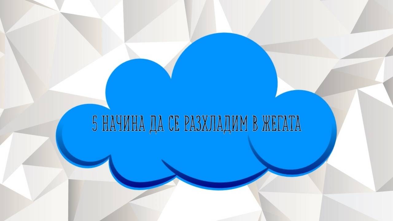 5 НАЧИНА ДА СЕ РАЗХЛАДИМ В ЖЕГАТА