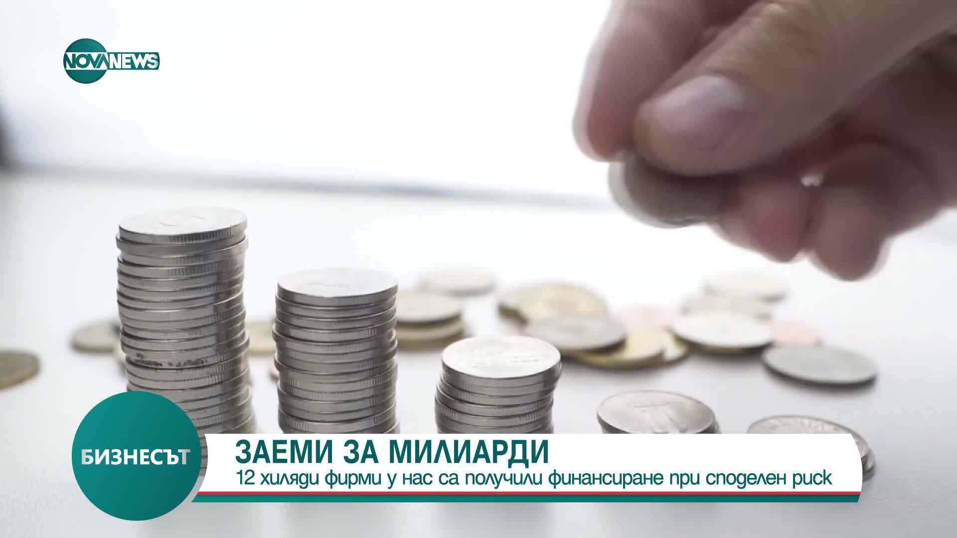 ЗАЕМИ ЗА МИЛИАРДИ: 12 000 фирми у нас са получили финансиране при споделен риск