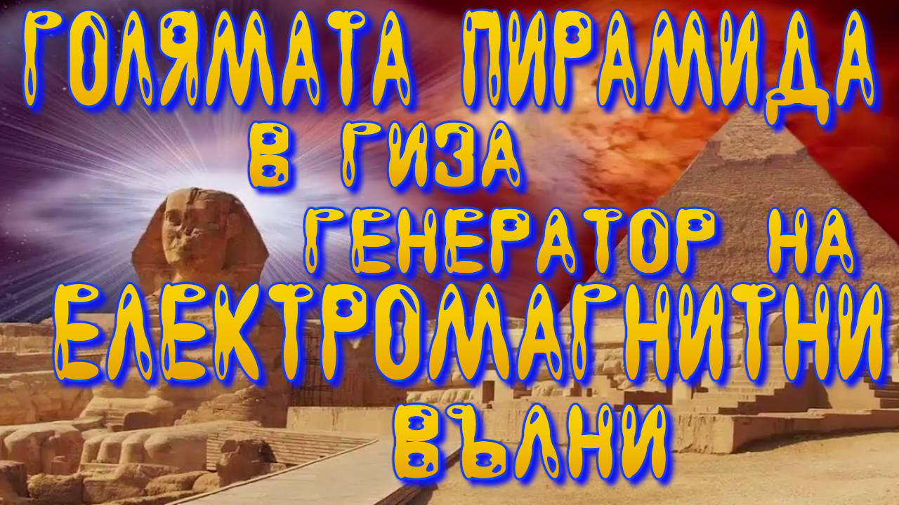 Голямата пирамида в Гиза - енергиен генератр на електромагнитни вълни