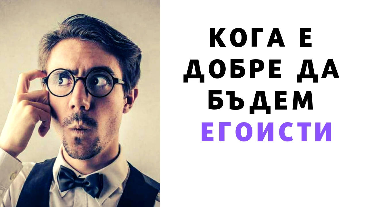 Кога е добре да бъдем егоисти