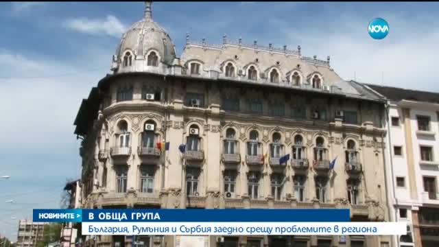 България, Румъния и Сърбия заедно срещу проблемите в региона