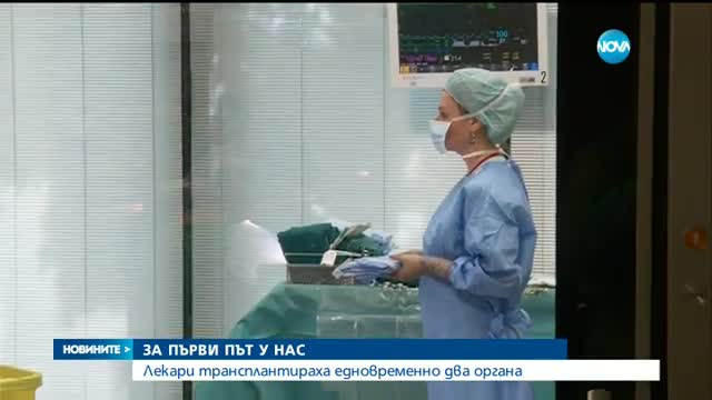 ЗА ПЪРВИ ПЪТ У НАС: Лекари трансплантираха едновременно два органа