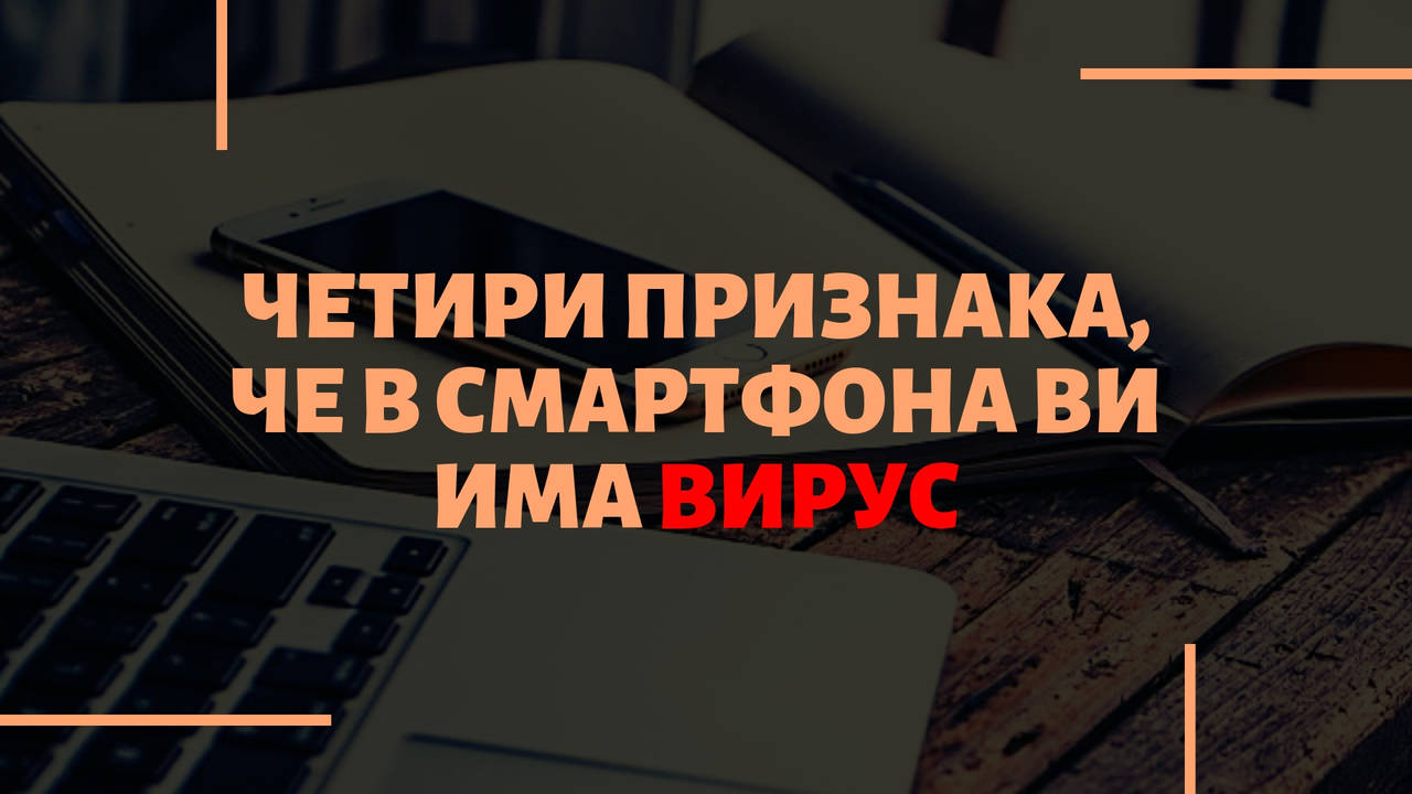Четири признака, че в смартфона ви има вирус