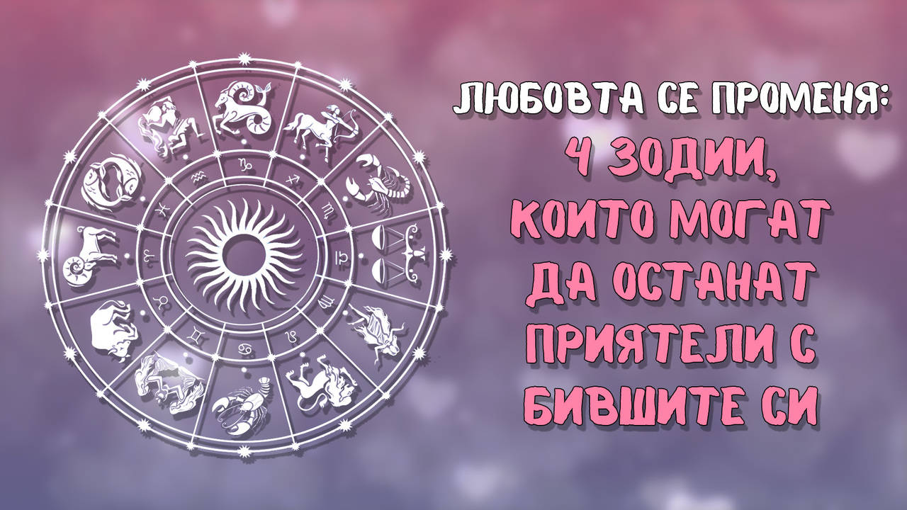 Любовта се променя: 4 зодии, които могат да останат приятели с бившите си