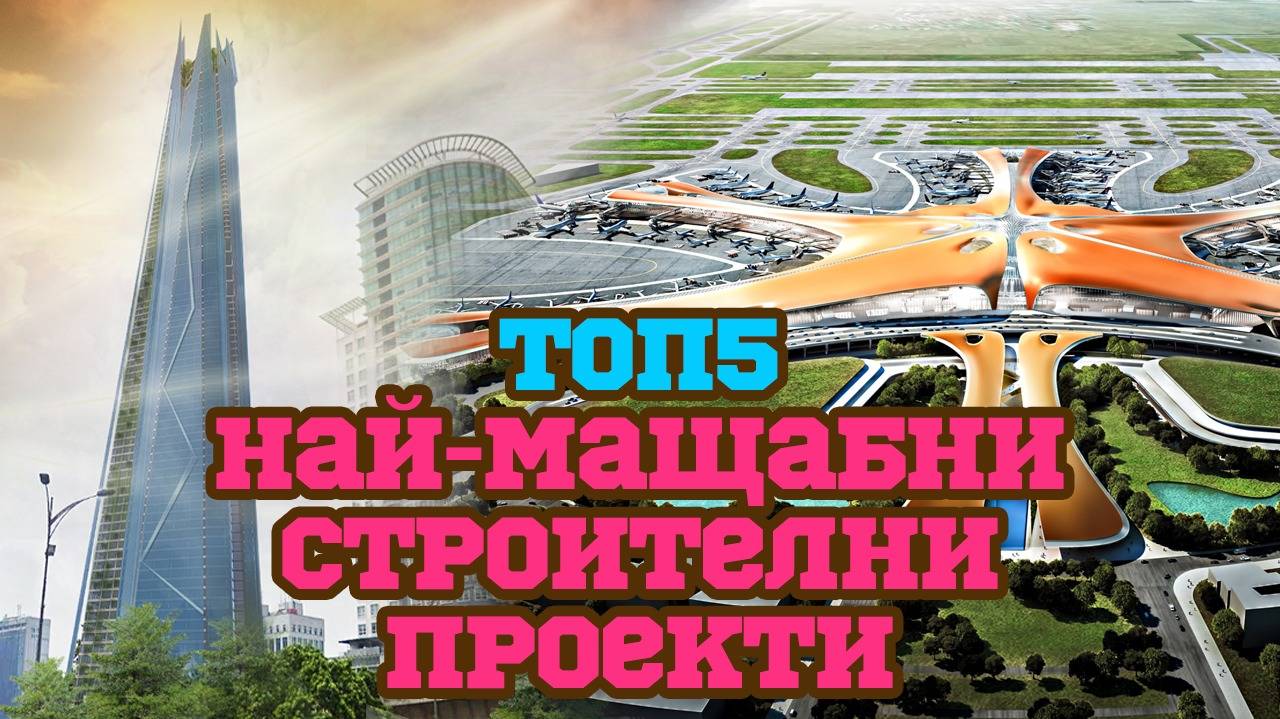 Колосалните строежи, които ще променят света