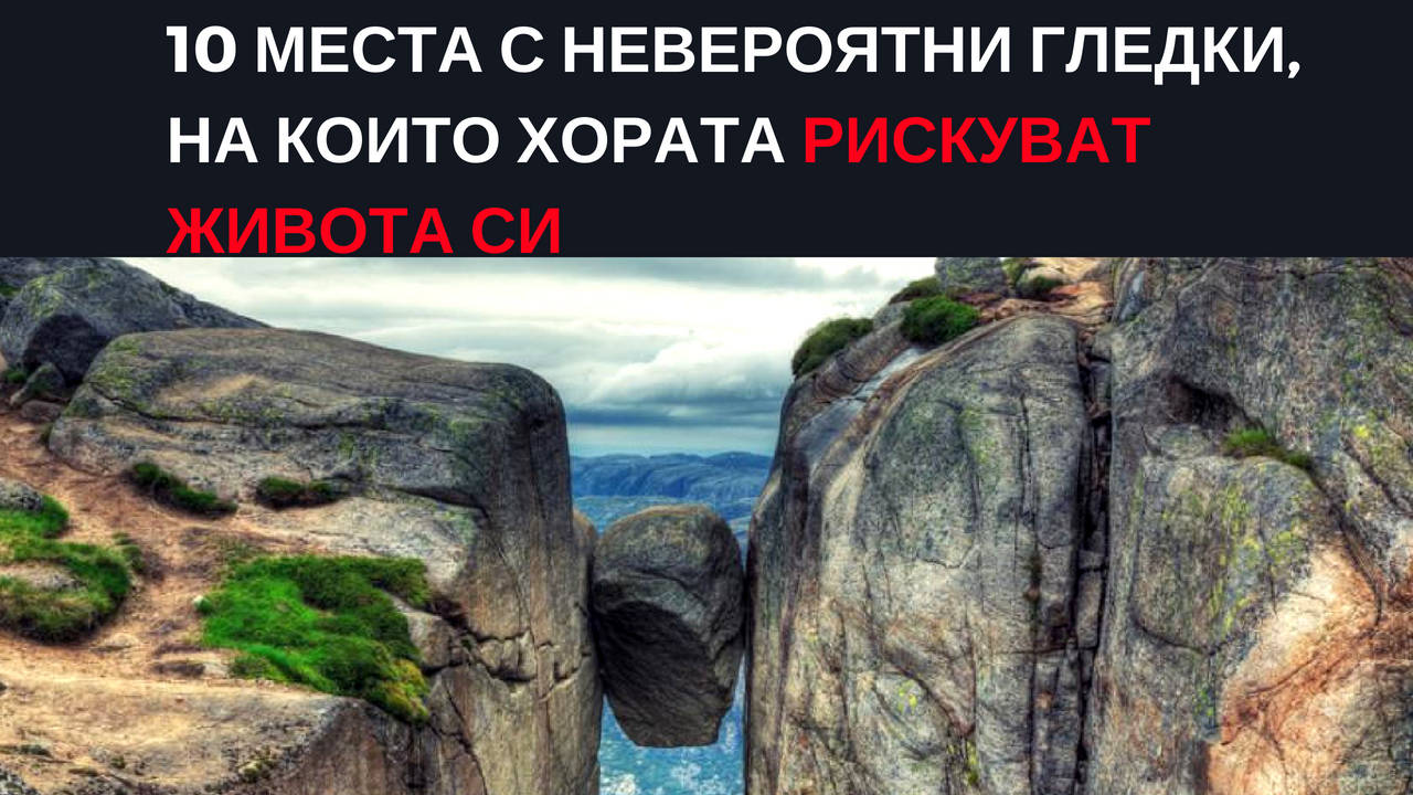 10 места с невероятни гледки, на които хората рискуват живота си