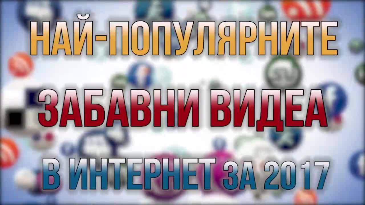 7те Най-популярни, гледани и щури видеа в интернет през 2017!