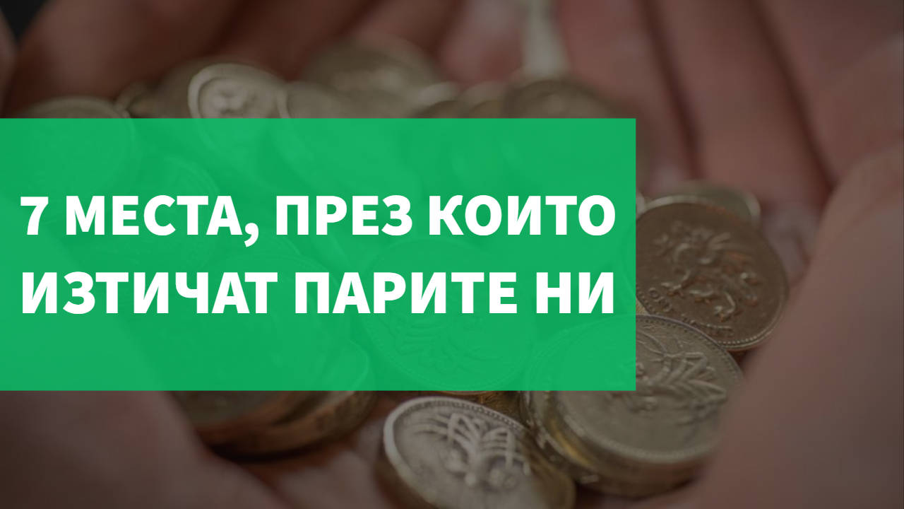 7 места, през които изтичат парите ни