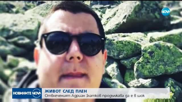 ЖИВОТ СЛЕД ПЛЕН: Отвлеченият Адриан Златков още е в шок