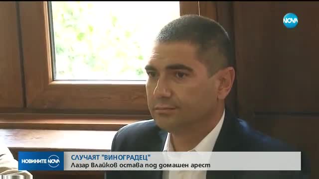 СЛУЧАЯТ "ВИНОГРАДЕЦ": Лазар Влайков остава под домашен арест